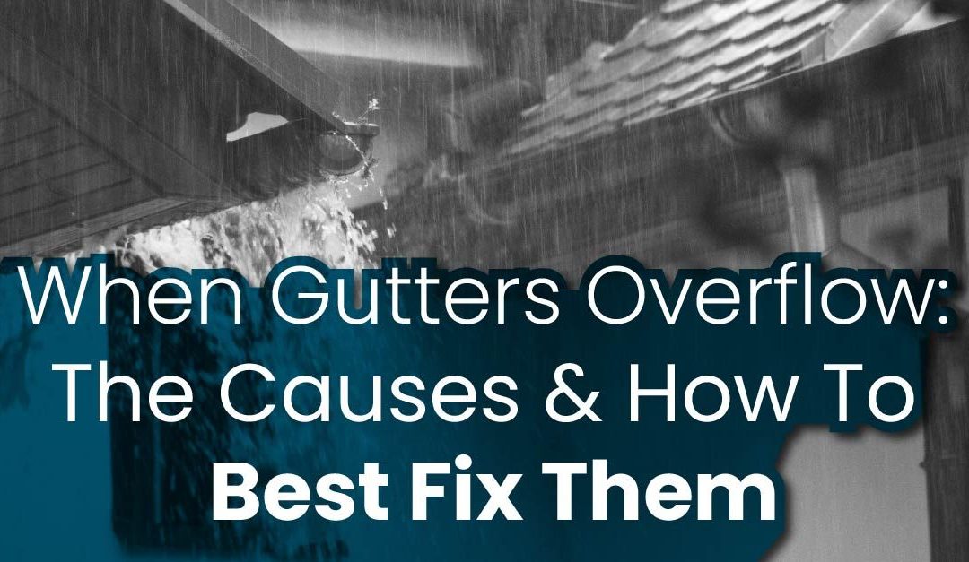 When Gutters Overflow: The Causes & How To Best Fix Them
