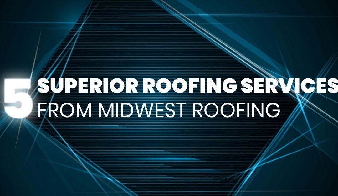 5 Superior Roofing Services From Midwest Roofing