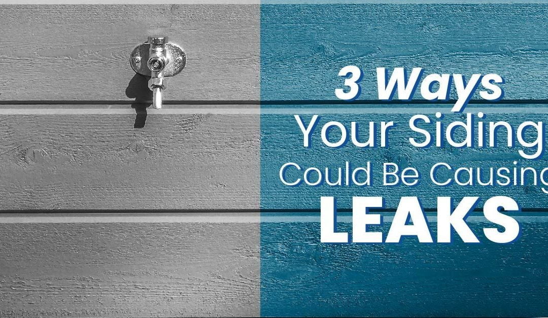 3 Ways Your Siding Could Be Causing Leaks