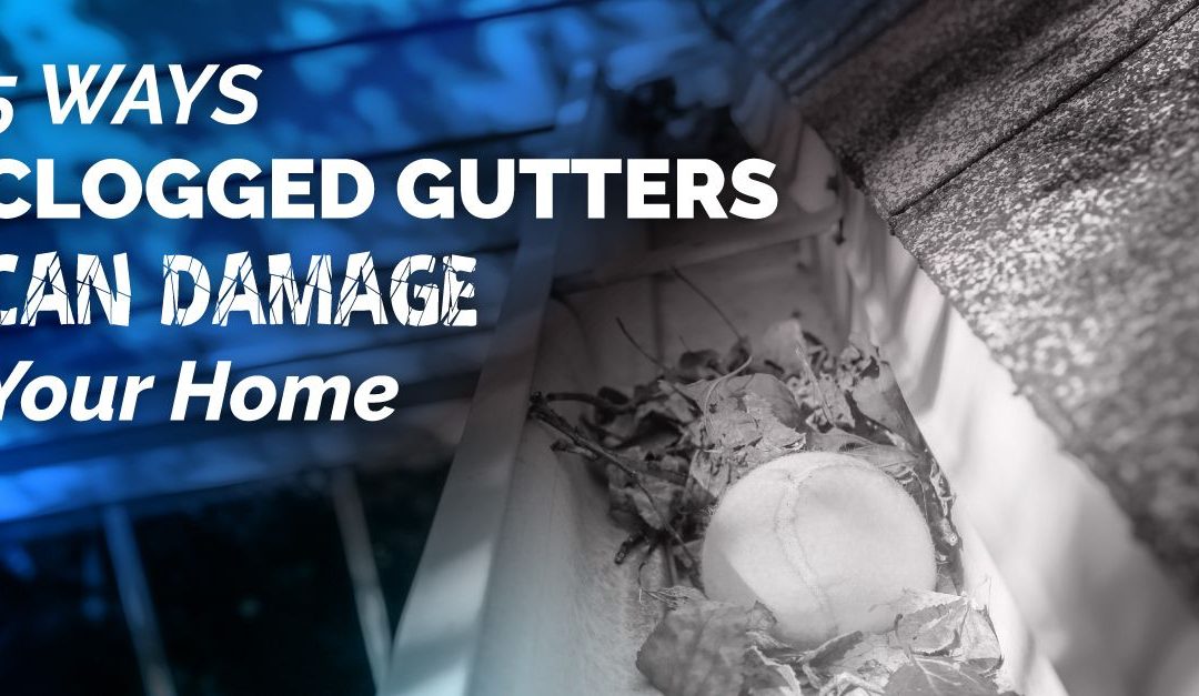 5 Ways Clogged Gutters Can Damage Your Home