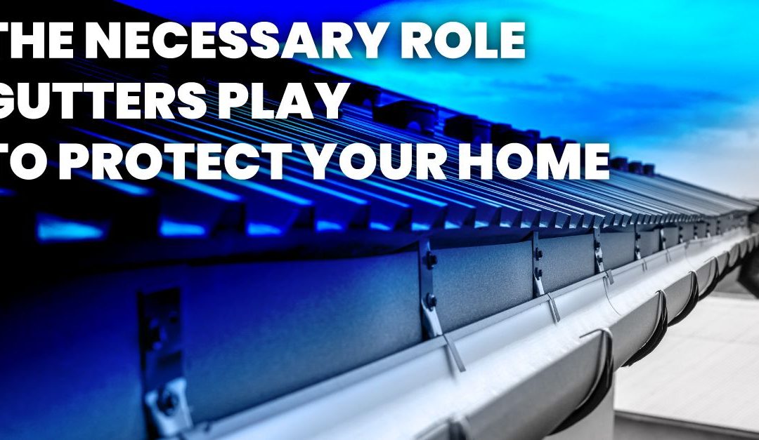 The Necessary Role Gutters Play To Protect Your Home