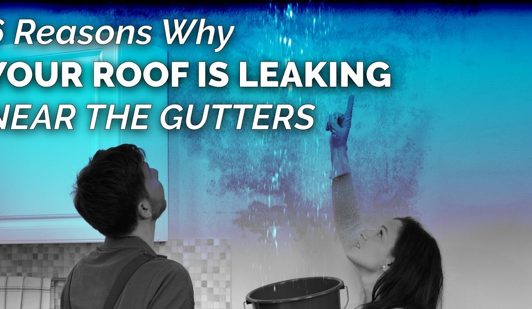 6 Reasons Why Your Roof Is Leaking Near The Gutters